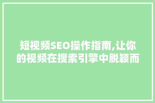 短视频SEO操作指南,让你的视频在搜索引擎中脱颖而出
