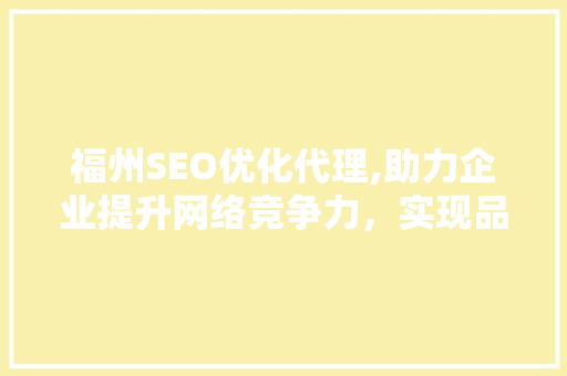 福州SEO优化代理,助力企业提升网络竞争力，实现品牌价值最大化