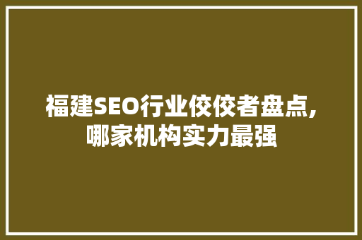 福建SEO行业佼佼者盘点,哪家机构实力最强