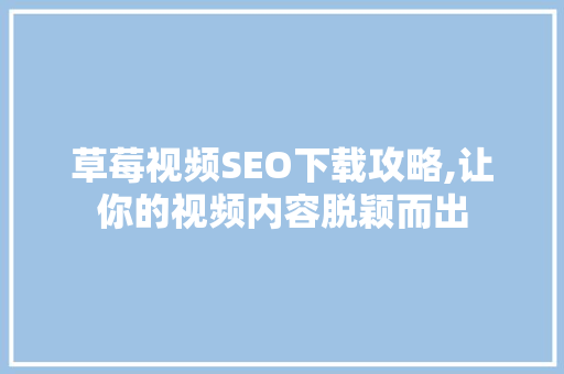 草莓视频SEO下载攻略,让你的视频内容脱颖而出
