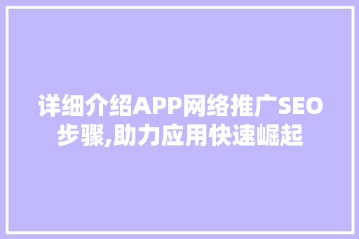 详细介绍APP网络推广SEO步骤,助力应用快速崛起