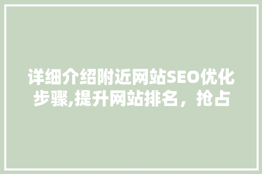 详细介绍附近网站SEO优化步骤,提升网站排名，抢占市场先机