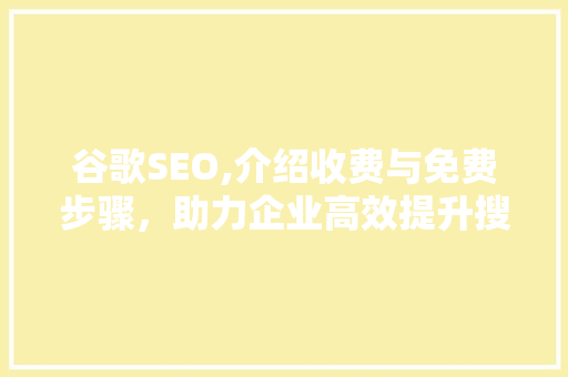 谷歌SEO,介绍收费与免费步骤，助力企业高效提升搜索引擎排名