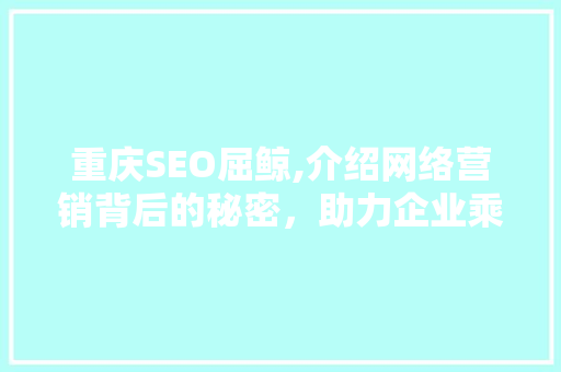 重庆SEO屈鲸,介绍网络营销背后的秘密，助力企业乘风破浪