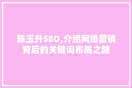 陈玉升SEO,介绍网络营销背后的关键词布局之路