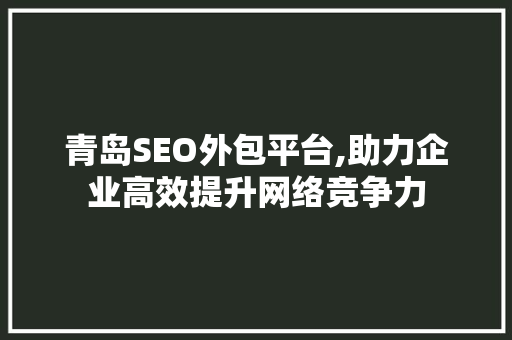 青岛SEO外包平台,助力企业高效提升网络竞争力