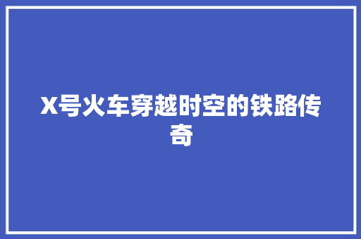 X号火车穿越时空的铁路传奇