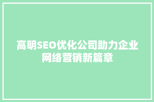 高明SEO优化公司助力企业网络营销新篇章