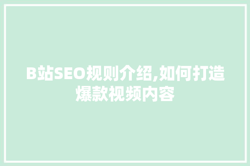 B站SEO规则介绍,如何打造爆款视频内容