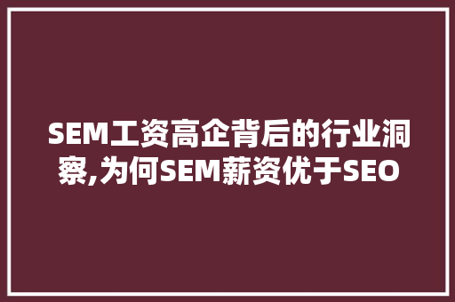 SEM工资高企背后的行业洞察,为何SEM薪资优于SEO  第1张