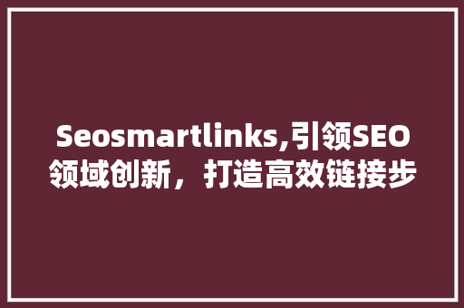 Seosmartlinks,引领SEO领域创新，打造高效链接步骤