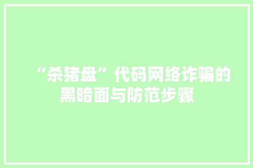 “杀猪盘”代码网络诈骗的黑暗面与防范步骤