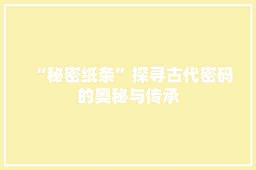 “秘密纸条”探寻古代密码的奥秘与传承