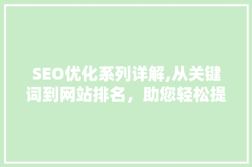 SEO优化系列详解,从关键词到网站排名，助您轻松提升网站流量