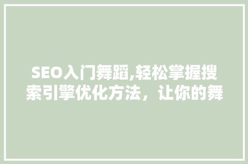 SEO入门舞蹈,轻松掌握搜索引擎优化方法，让你的舞蹈视频脱颖而出
