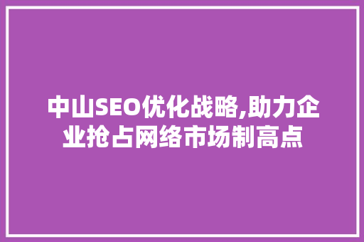 中山SEO优化战略,助力企业抢占网络市场制高点