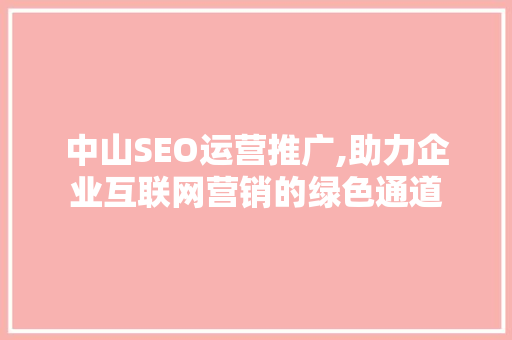 中山SEO运营推广,助力企业互联网营销的绿色通道