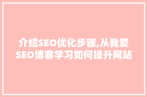 介绍SEO优化步骤,从我爱SEO博客学习如何提升网站排名