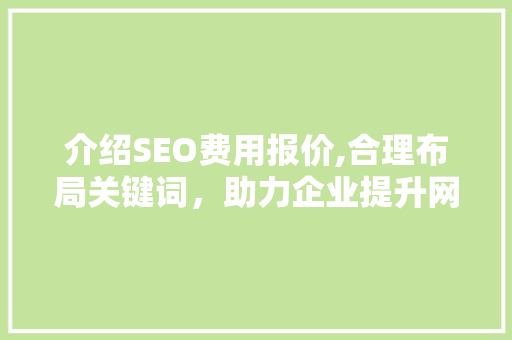 介绍SEO费用报价,合理布局关键词，助力企业提升网络曝光度