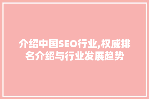 介绍中国SEO行业,权威排名介绍与行业发展趋势