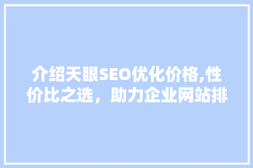 介绍天眼SEO优化价格,性价比之选，助力企业网站排名提升