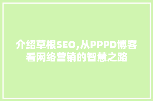 介绍草根SEO,从PPPD博客看网络营销的智慧之路