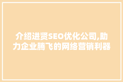 介绍进贤SEO优化公司,助力企业腾飞的网络营销利器