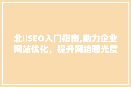 北滘SEO入门指南,助力企业网站优化，提升网络曝光度