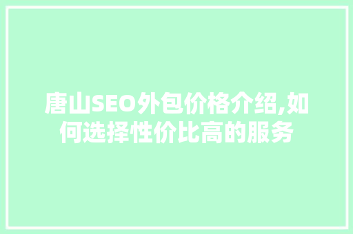 唐山SEO外包价格介绍,如何选择性价比高的服务