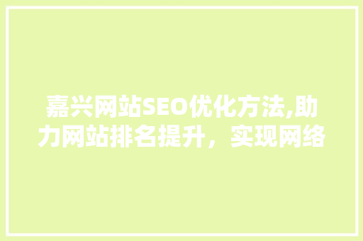 嘉兴网站SEO优化方法,助力网站排名提升，实现网络营销突破