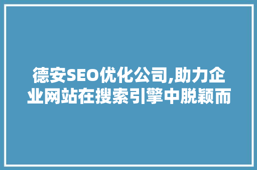 德安SEO优化公司,助力企业网站在搜索引擎中脱颖而出  第1张