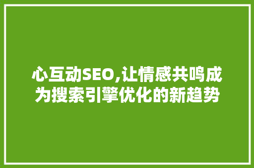 心互动SEO,让情感共鸣成为搜索引擎优化的新趋势