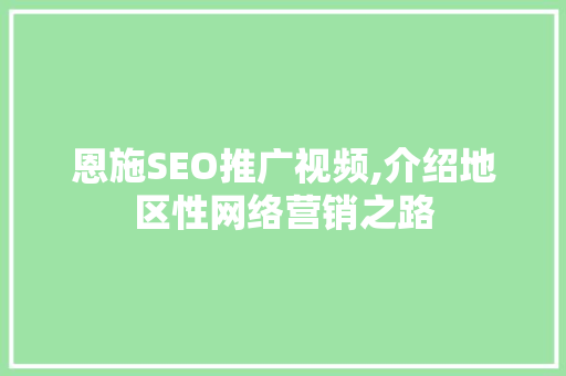 恩施SEO推广视频,介绍地区性网络营销之路