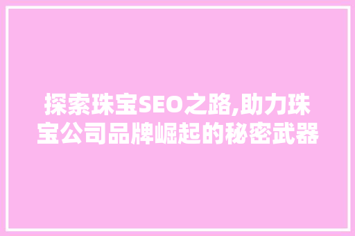 探索珠宝SEO之路,助力珠宝公司品牌崛起的秘密武器