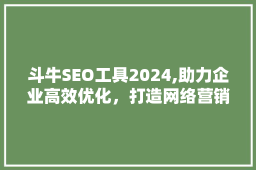 斗牛SEO工具2024,助力企业高效优化，打造网络营销新篇章