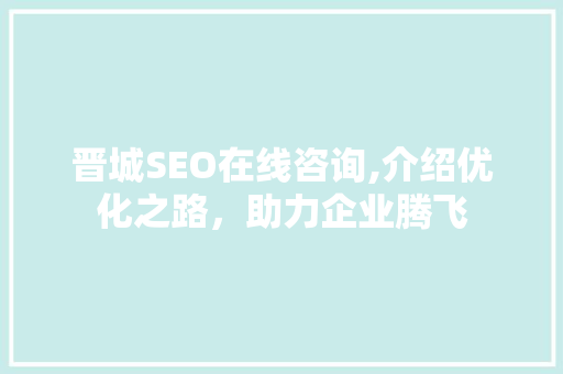 晋城SEO在线咨询,介绍优化之路，助力企业腾飞