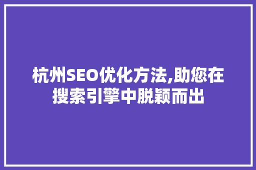 杭州SEO优化方法,助您在搜索引擎中脱颖而出