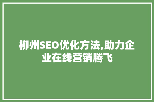 柳州SEO优化方法,助力企业在线营销腾飞
