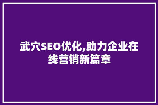 武穴SEO优化,助力企业在线营销新篇章