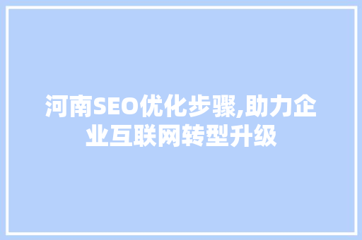 河南SEO优化步骤,助力企业互联网转型升级
