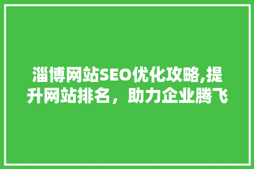 淄博网站SEO优化攻略,提升网站排名，助力企业腾飞
