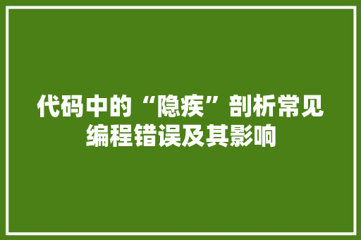 代码中的“隐疾”剖析常见编程错误及其影响