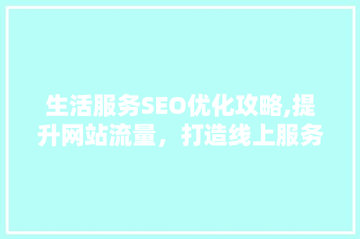 生活服务SEO优化攻略,提升网站流量，打造线上服务品牌