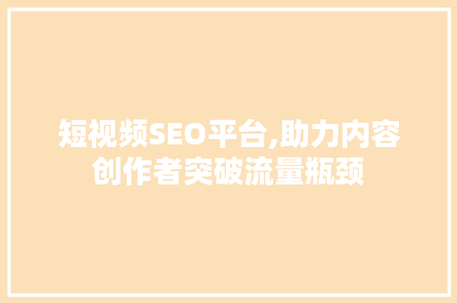 短视频SEO平台,助力内容创作者突破流量瓶颈
