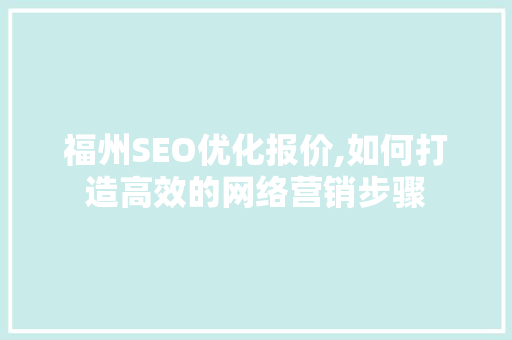 福州SEO优化报价,如何打造高效的网络营销步骤