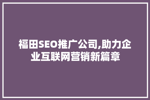 福田SEO推广公司,助力企业互联网营销新篇章