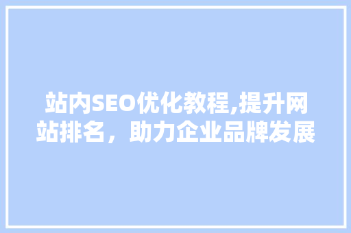 站内SEO优化教程,提升网站排名，助力企业品牌发展
