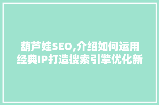 葫芦娃SEO,介绍如何运用经典IP打造搜索引擎优化新思路