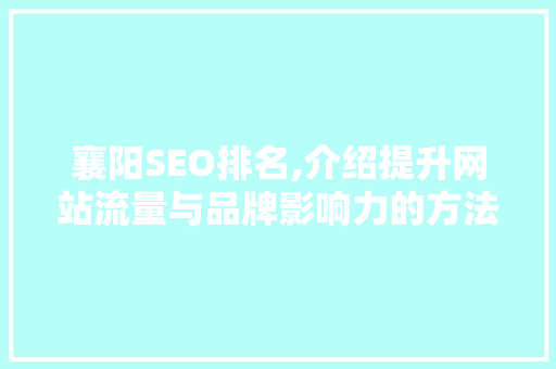 襄阳SEO排名,介绍提升网站流量与品牌影响力的方法  第1张
