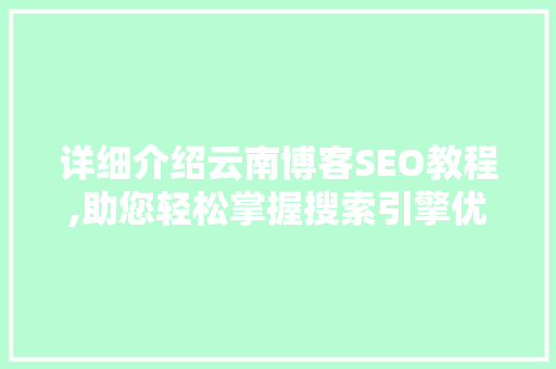 详细介绍云南博客SEO教程,助您轻松掌握搜索引擎优化方法  第1张
